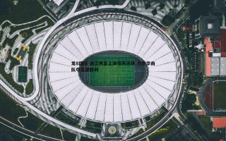 龙8国际-浙江男篮上演惊天逆转 力克华南队夺关键胜利