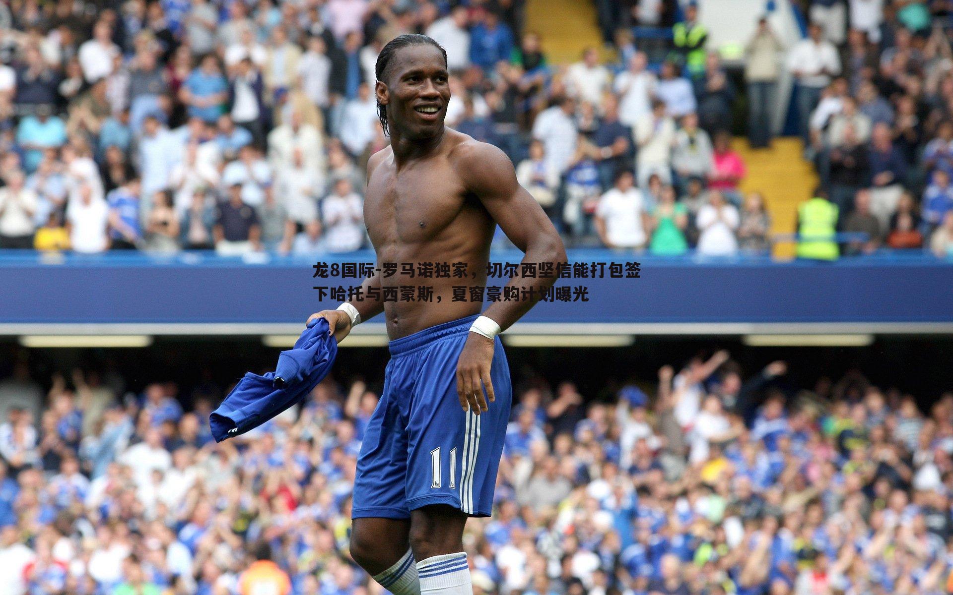 龙8国际-罗马诺独家,切尔西坚信能打包签下哈托与西蒙斯,夏窗豪购计划曝光-第2张图片-龙8国际 龙8国际-罗马诺独家,切尔西坚信能打包签下哈托与西蒙斯,夏窗豪购计划曝光-第2张图片-龙8国际