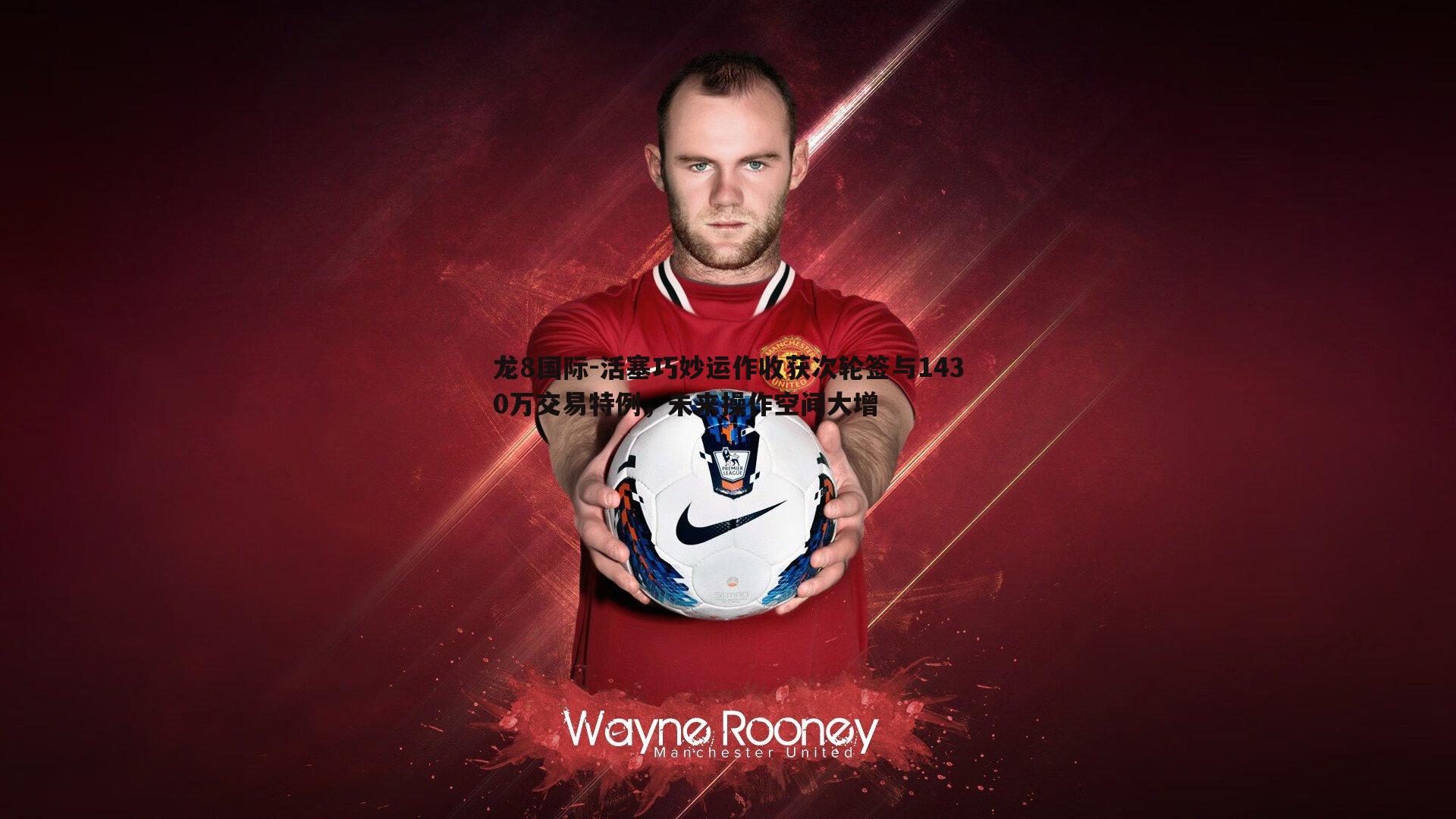 龙8国际-活塞巧妙运作收获次轮签与1430万交易特例,未来操作空间大增-第2张图片-龙8国际 龙8国际-活塞巧妙运作收获次轮签与1430万交易特例,未来操作空间大增-第2张图片-龙8国际