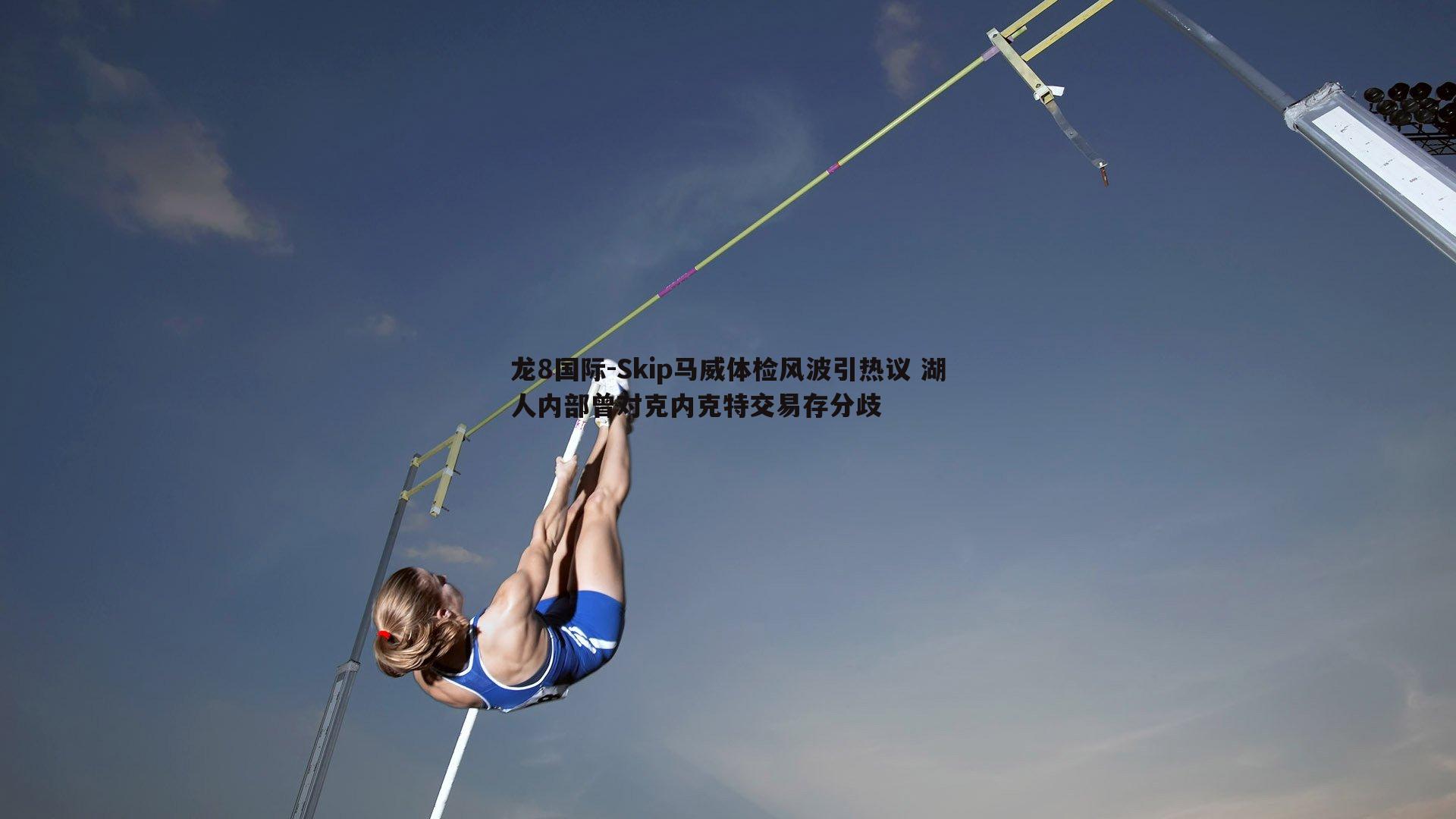 龙8国际-Skip马威体检风波引热议 湖人内部曾对克内克特交易存分歧-第2张图片-龙8国际 龙8国际-Skip马威体检风波引热议 湖人内部曾对克内克特交易存分歧-第2张图片-龙8国际