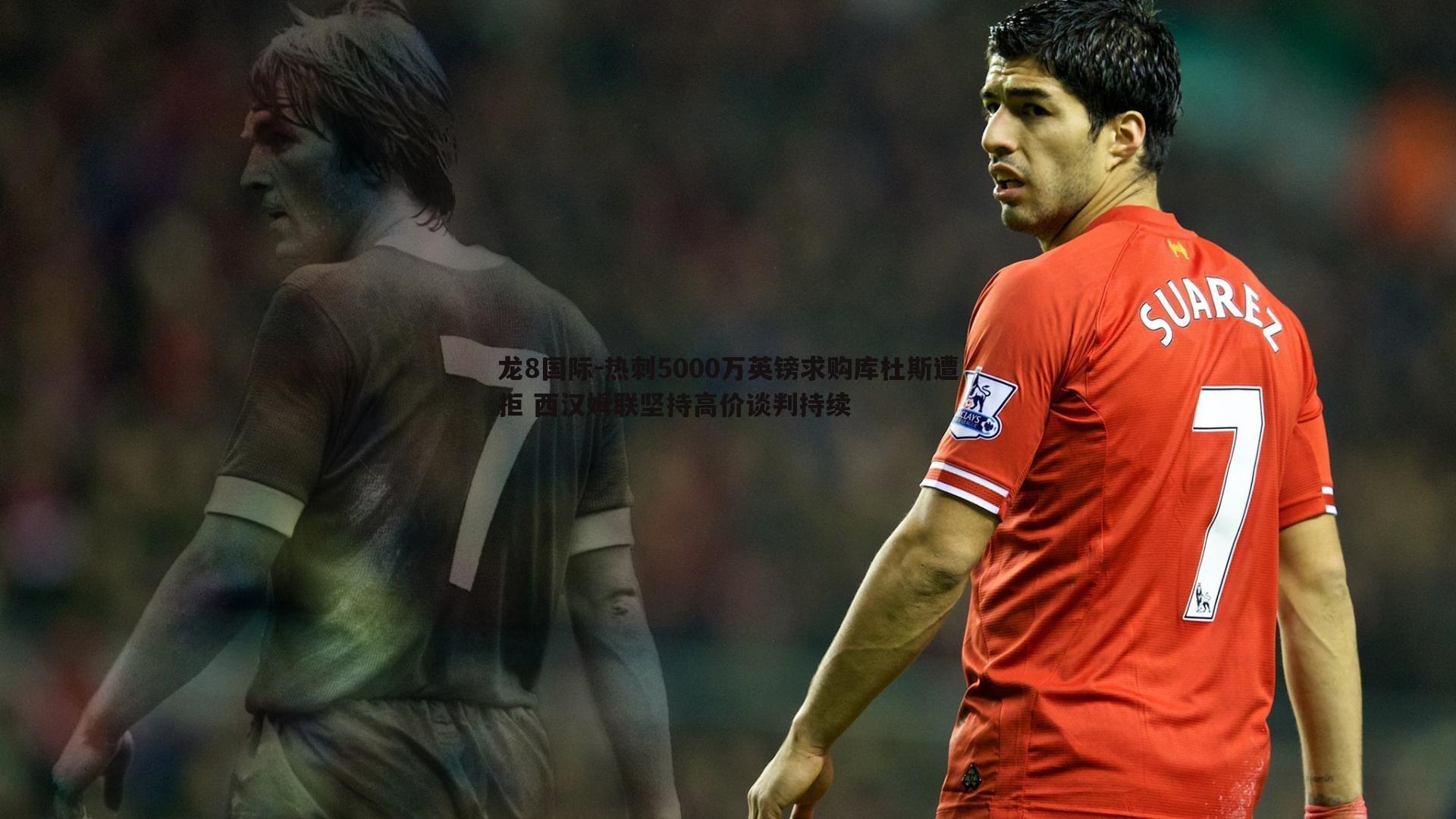 龙8国际-热刺5000万英镑求购库杜斯遭拒 西汉姆联坚持高价谈判持续-第1张图片-龙8国际 龙8国际-热刺5000万英镑求购库杜斯遭拒 西汉姆联坚持高价谈判持续-第1张图片-龙8国际