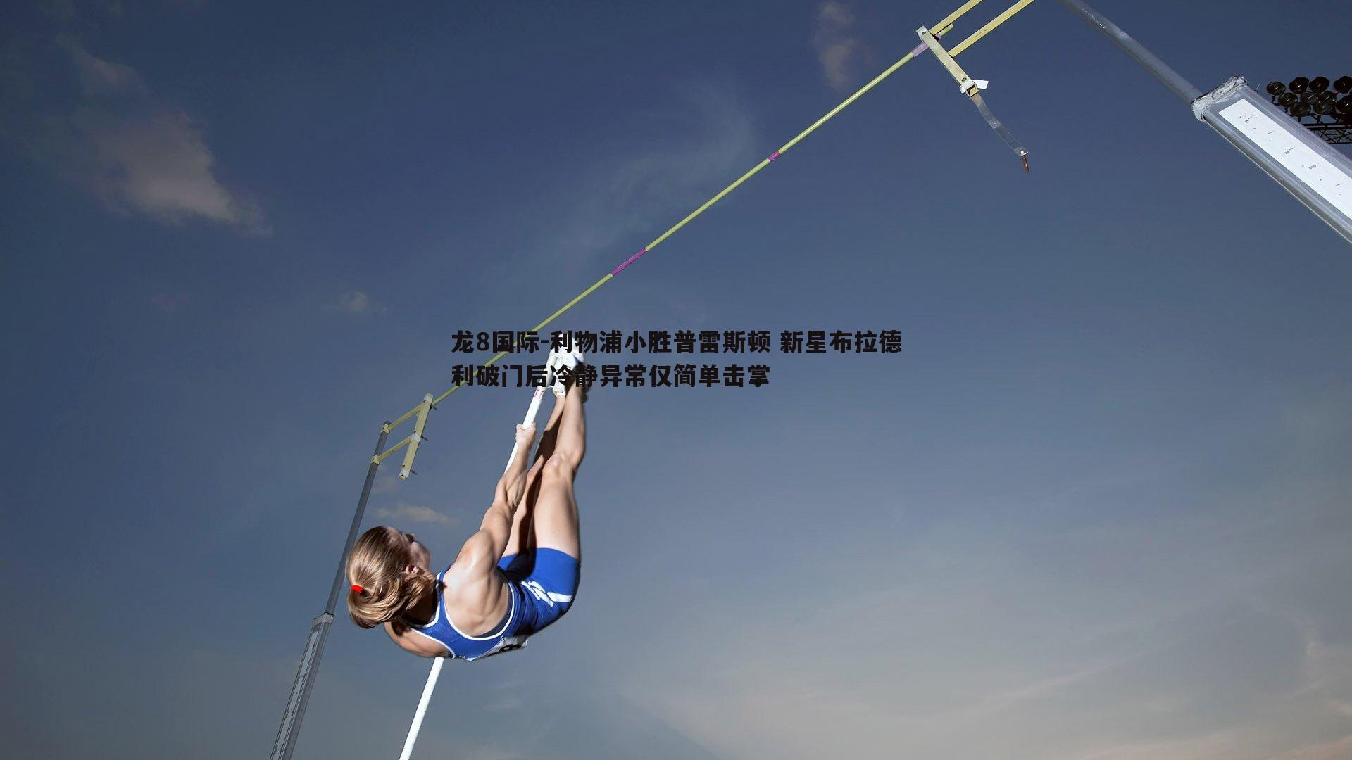 龙8国际-利物浦小胜普雷斯顿 新星布拉德利破门后冷静异常仅简单击掌-第1张图片-龙8国际 龙8国际-利物浦小胜普雷斯顿 新星布拉德利破门后冷静异常仅简单击掌-第1张图片-龙8国际