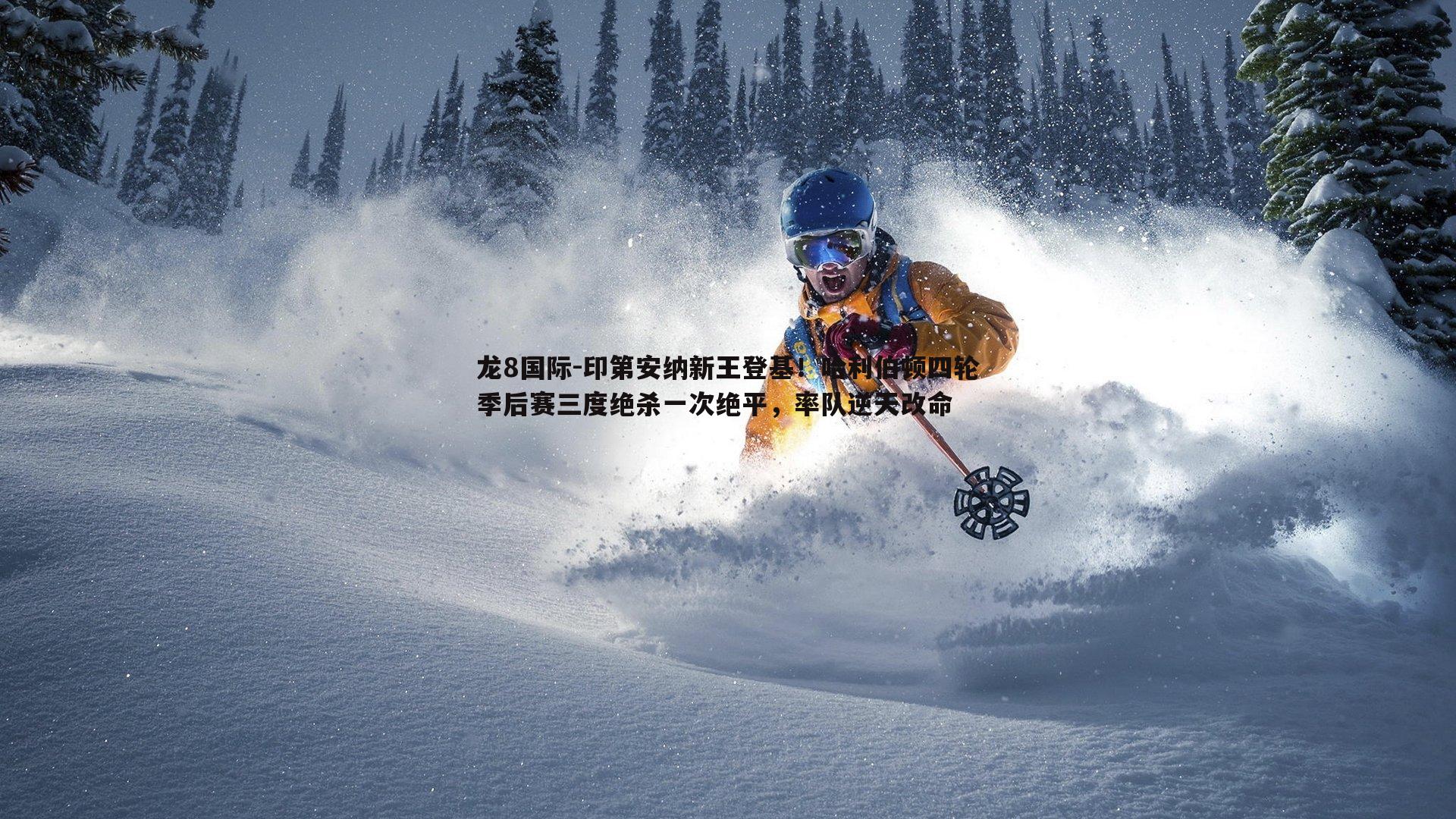 龙8国际-印第安纳新王登基!哈利伯顿四轮季后赛三度绝杀一次绝平,率队逆天改命-第1张图片-龙8国际 龙8国际-印第安纳新王登基!哈利伯顿四轮季后赛三度绝杀一次绝平,率队逆天改命-第1张图片-龙8国际