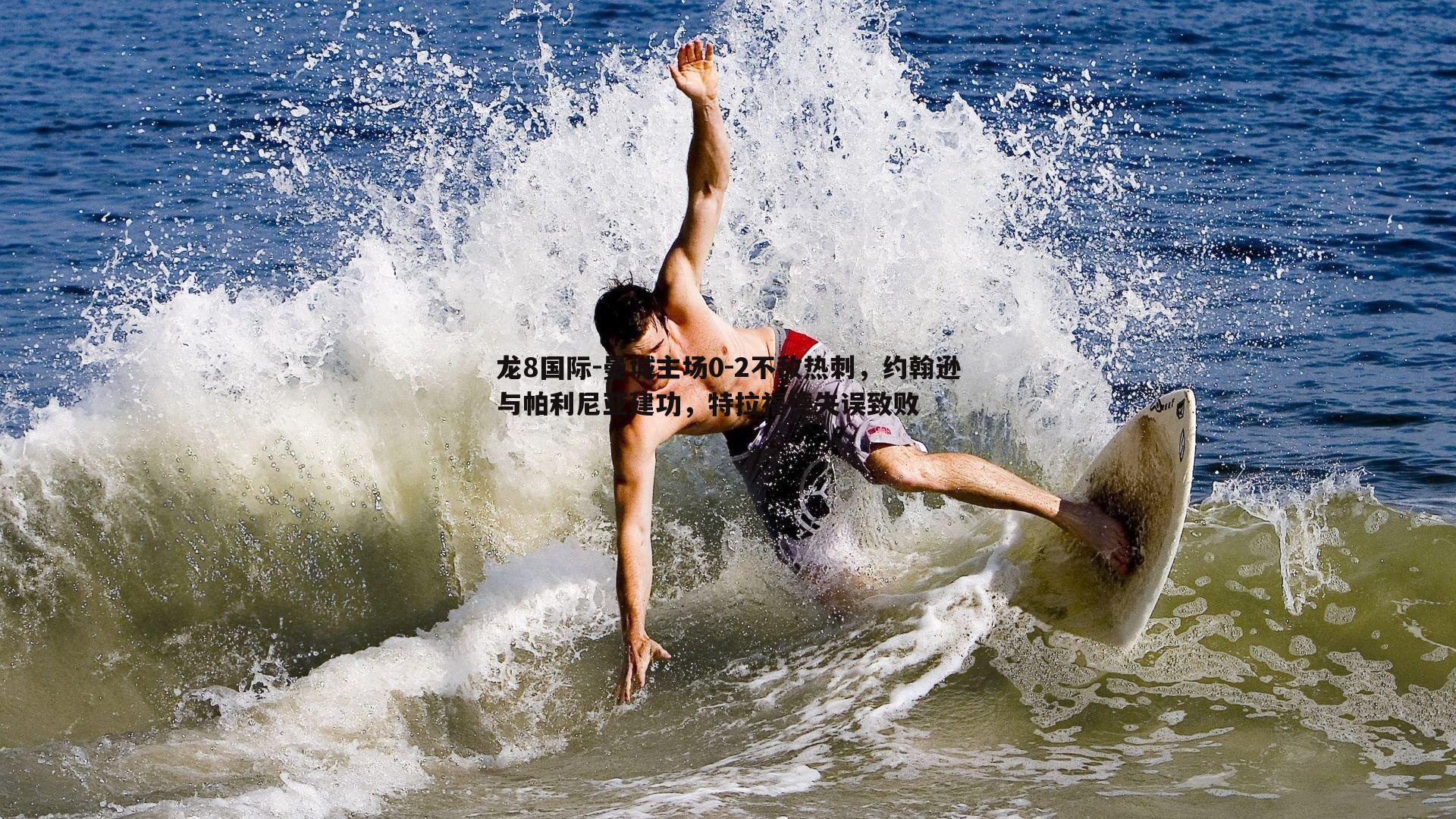 龙8国际-曼城主场0-2不敌热刺,约翰逊与帕利尼亚建功,特拉福德失误致败-第2张图片-龙8国际 龙8国际-曼城主场0-2不敌热刺,约翰逊与帕利尼亚建功,特拉福德失误致败-第2张图片-龙8国际