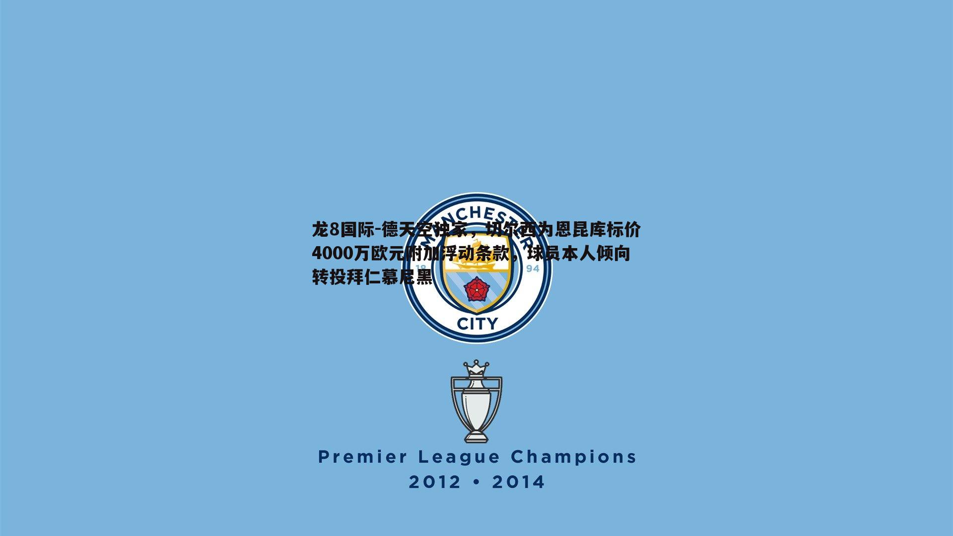 龙8国际-德天空独家，切尔西为恩昆库标价4000万欧元附加浮动条款，球员本人倾向转投拜仁慕尼黑-第1张图片-龙8国际